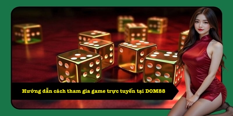 Hướng dẫn cách tham gia game trực tuyến tại DOM88