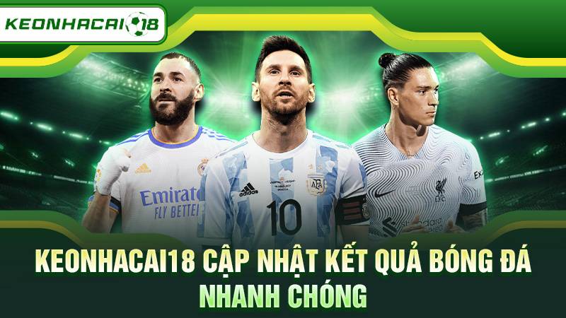Keonhacai18 cập nhật kết quả bóng đá nhanh chóng