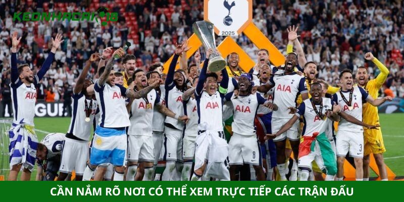 Cần nắm rõ nơi có thể xem trực tiếp các trận đấu
